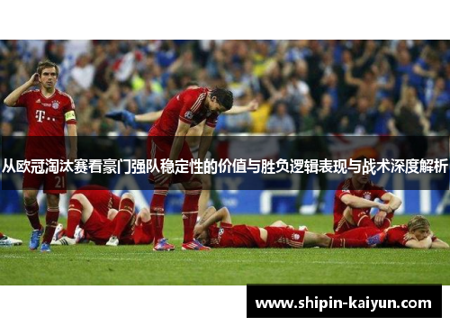 从欧冠淘汰赛看豪门强队稳定性的价值与胜负逻辑表现与战术深度解析