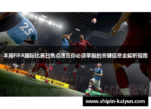 本周FIFA国际比赛日焦点速览你必须掌握的关键信息全解析指南
