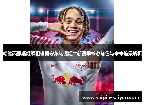 哈维西蒙斯继续租借留守莱比锡红牛新赛季核心角色与未来前景解析