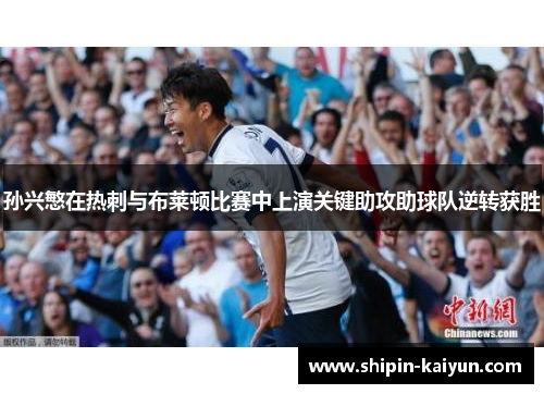 孙兴慜在热刺与布莱顿比赛中上演关键助攻助球队逆转获胜