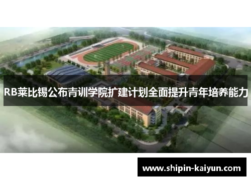 RB莱比锡公布青训学院扩建计划全面提升青年培养能力 RB莱比锡公布青训学院扩建计划全面提升青年培养能力