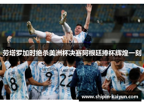 劳塔罗加时绝杀美洲杯决赛阿根廷捧杯辉煌一刻