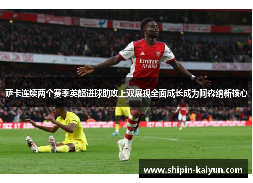 萨卡连续两个赛季英超进球助攻上双展现全面成长成为阿森纳新核心