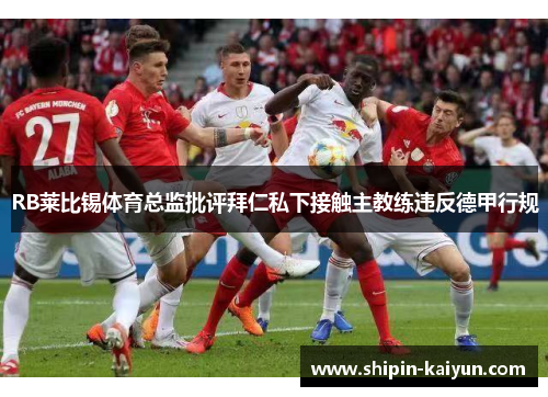 RB莱比锡体育总监批评拜仁私下接触主教练违反德甲行规