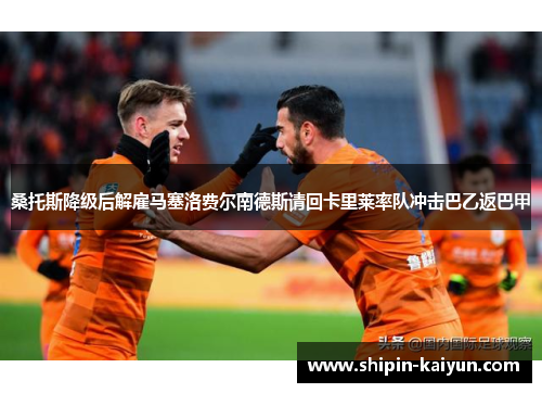 桑托斯降级后解雇马塞洛费尔南德斯请回卡里莱率队冲击巴乙返巴甲
