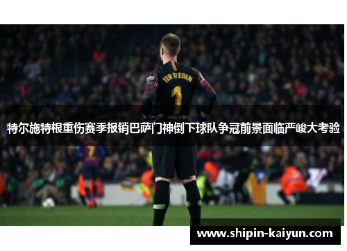 特尔施特根重伤赛季报销巴萨门神倒下球队争冠前景面临严峻大考验