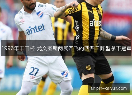 1996年丰田杯 尤文图斯两翼齐飞的四四二阵型拿下冠军 1996年丰田杯 尤文图斯两翼齐飞的四四二阵型拿下冠军